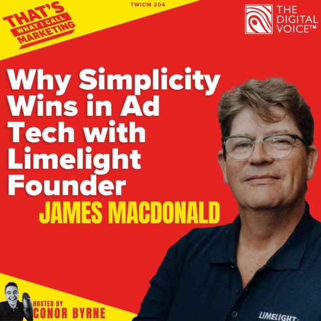TWICM 204: Why Simplicity Wins in Ad Tech with Limelight Founder James MacDonald